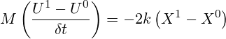  \displaystyle M\left( \frac{{{U}^{1}}-{{U}^{0}}}{\delta t} \right)=-2k\left( {{X}^{1}}-{{X}^{0}} \right) 