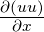 \frac{\partial\left(uu\right)}{\partial x}