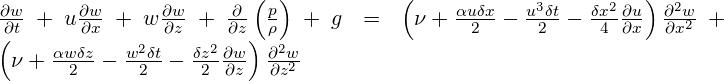  \frac{\partial w}{\partial t}+u\frac{\partial w}{\partial x}+w\frac{\partial w}{\partial z}+\frac{\partial }{\partial z}\left( \frac{p}{\rho } \right)+g=\left( \nu +\frac{\alpha u\delta x}{2}-\frac{{{u}^{3}}\delta t}{2}-\frac{\delta {{x}^{2}}}{4}\frac{\partial u}{\partial x} \right)\frac{{{\partial }^{2}}w}{\partial {{x}^{2}}}+\left( \nu +\frac{\alpha w\delta z}{2}-\frac{{{w}^{2}}\delta t}{2}-\frac{\delta {{z}^{2}}}{2}\frac{\partial w}{\partial z} \right)\frac{{{\partial }^{2}}w}{\partial {{z}^{2}}} 