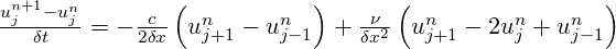  \frac{u_{j}^{n+1}-u_{j}^{n}}{\delta t}=-\frac{c}{2\delta x}\left( u_{j+1}^{n}-u_{j-1}^{n} \right)+\frac{\nu }{\delta {{x}^{2}}}\left( u_{j+1}^{n}-2u_{j}^{n}+u_{j-1}^{n} \right)